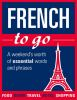 French_to_Go__A_Weekend_s_Worth_of_Essential_Words_and_Phrases